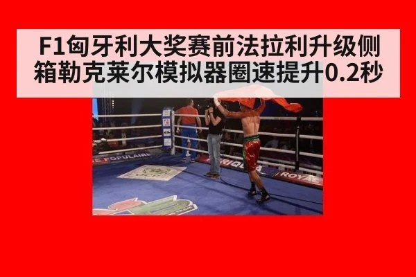 F1匈牙利大奖赛前法拉利升级侧箱勒克莱尔模拟器圈速提升0.2秒