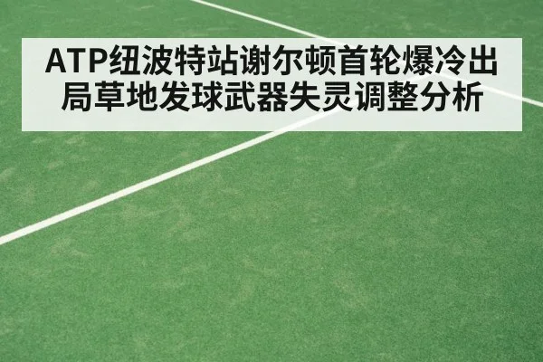 ATP纽波特站谢尔顿首轮爆冷出局草地发球武器失灵调整分析