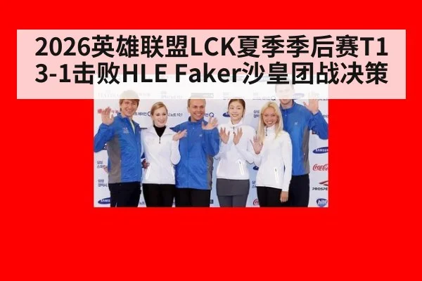 2026英雄联盟LCK夏季季后赛T1 3-1击败HLE Faker沙皇团战决策
