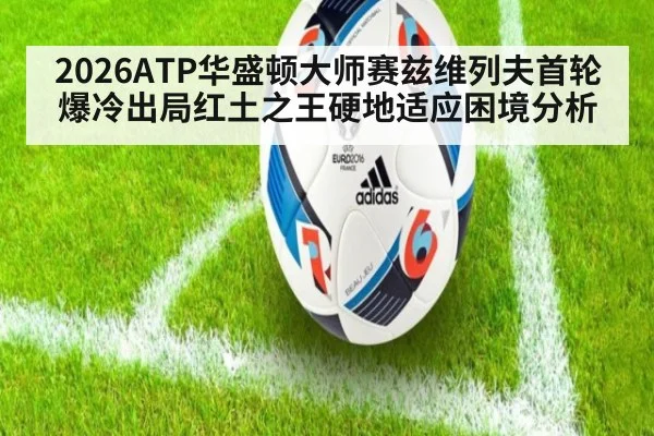 2026ATP华盛顿大师赛兹维列夫首轮爆冷出局红土之王硬地适应困境分析