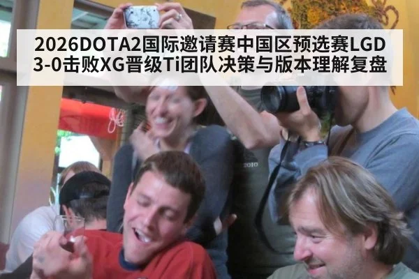 2026DOTA2国际邀请赛中国区预选赛LGD 3-0击败XG晋级Ti团队决策与版本理解复盘