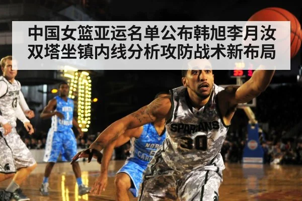 中国女篮亚运名单公布韩旭李月汝双塔坐镇内线分析攻防战术新布局