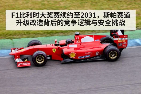 F1比利时大奖赛续约至2031,斯帕赛道升级改造背后的竞争逻辑与安全挑战